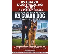 K9 GUARD DOG TRAINING GUIDE FOR PROFESSIONALS: Advanced Techniques, Operational Protocols, and Program Management for Training Reliable Guard Dogs for Residential, Commercial, and Executive Protection
