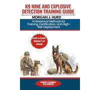 K9 MINE AND EXPLOSIVE DETECTION TRAINING GUIDE: Professional Methods for Training, Certification, and High-Risk Deployment