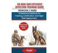 K9 MINE AND EXPLOSIVE DETECTION TRAINING GUIDE: Professional Methods for Training, Certification, and High-Risk Deployment