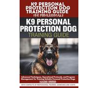 K9 PERSONAL PROTECTION DOG TRAINING GUIDE FOR PROFESSIONALS: Advanced Techniques, Operational Protocols, and Program Management for Training Reliable Personal Protection Dogs