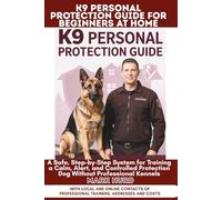 K9 PERSONAL PROTECTION GUIDE FOR BEGINNERS AT HOME: A Safe, Step-by-Step System for Training a Calm, Alert, and Controlled Protection Dog Without Professional Kennels