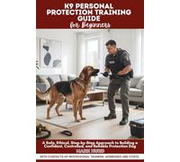 K9 PERSONAL PROTECTION TRAINING GUIDE FOR BEGINNERS: A Safe, Ethical, Step-by-Step Approach to Building a Confident, Controlled, and Reliable Protection Dog
