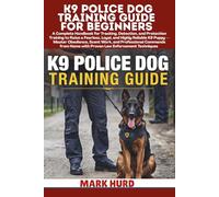 K9 POLICE DOG TRAINING GUIDE FOR BEGINNERS: A Handbook for Tracking, Detection, and Protection Training to Raise a Fearless, Loyal, and Reliable K9 ... from Home with Law Enforcement Techniques