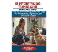 K9 PSYCHIATRIC DOG TRAINING GUIDE: Step-by-Step Techniques to Train Dogs for Anxiety, PTSD, Depression, and Emotional Support