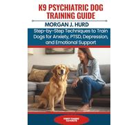 K9 PSYCHIATRIC DOG TRAINING GUIDE: Step-by-Step Techniques to Train Dogs for Anxiety, PTSD, Depression, and Emotional Support