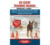 K9 SCENT TRAINING MANUAL: A Step-by-Step Guide to Nose Work, Tracking, Detection, and Real-World Scent Training for Working and Sport Dogs