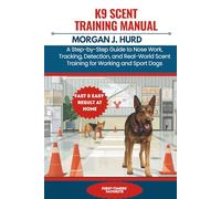 K9 SCENT TRAINING MANUAL: A Step-by-Step Guide to Nose Work, Tracking, Detection, and Real-World Scent Training for Working and Sport Dogs