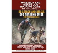 K9 SEARCH AND RESCUE DOG TRAINING GUIDE FOR PROFESSIONALS: Advanced Techniques, Operational Protocols, and Program Management for Disaster, Wilderness, and Urban SAR Dogs