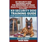 K9 SECURITY DOG TRAINING GUIDE FOR BEGINNERS AT HOME: Step-by-Step Home Training for Guard Dogs, Obedience, Protection, Tracking, and Personal Security Skills