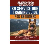 K9 SERVICE DOG TRAINING GUIDE FOR BEGINNERS: A Complete Step-by-Step Manual to Training Reliable Service Dogs at Home, From Puppy Selection to Public Access and Certification