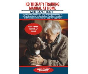 K9 THERAPY TRAINING MANUAL AT HOME: A Complete Puppy and Dog Training Handbook - A Practical Guide for Beginners, Families, Handlers, and Professionals in Therapy Dog Development