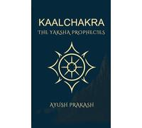 Kaalchakra: The Yaksha Prophecies: The Yaksha Prophecies - A Mythological Thriller of Time, Secrets, and Ancient India