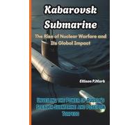 Kabarovsk Submarine: The Rise of Nuclear Warfare and Its Global Impact: Unveiling the Power of Russia’s Stealth Submarine and Poseidon Torpedo