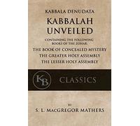 Kabbala Denudata: The Kabbalah Unveiled: Containing the Following Books of the Zohar: The Book of Concealed Mystery & The Greater and Lesser Holy Assemblies.