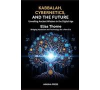 Kabbalah, Cybernetics, and the Future: Unveiling Ancient Wisdom in the Digital Age: Bridging Mysticism and Technology for a New Era