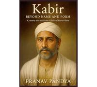 Kabir BEYOND NAME AND FORM: A Journey into the Heart of India’s Weaver-Saint