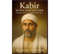 Kabir BEYOND NAME AND FORM: A Journey into the Heart of India’s Weaver-Saint