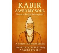 Kabir Saved My Soul - Timeless Dohas Reimagined: A Modern Interpreted Edition