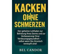 KACKEN OHNE SCHMERZEN: Der geheime Leitfaden zur Befreiung Ihres Darms und zur Verbesserung Ihrer Verdauungsgesundheit - selbst wenn Sie chronisch verstopft sind!