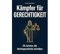 Kämpfer für Gerechtigkeit: 50 Juristen, die Rechtsgeschichte schrieben