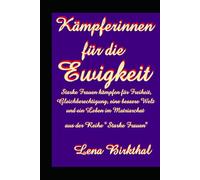 Kämpferinnen für die Ewigkeit: Starke Frauen kämpfen für Freiheit, Gleichberechtigung, Frieden, Glück, eine bessere Welt und ein Leben im Matriarchat