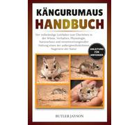 KÄNGURUMAUS-HANDBUCH: Der vollständige Leitfaden zum Überleben in der Wüste, Verhalten, Physiologie, Naturschutz und verantwortungsvoller Haltung eines der außergewöhnlichsten Nagetiere der Natur
