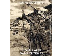 Käthe Kollwitz - Je veux agir dans ce temps