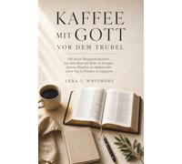 KAFFEE MIT GOTT VOR DEM TRUBEL: 100 kurze Morgenandachten, um dein Herz zur Ruhe zu bringen, deinen Glauben zu stärken und jeden Tag in Frieden zu beginnen