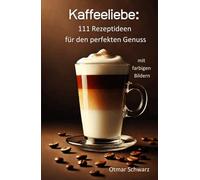Kaffeeliebe: 111 farbige Rezeptideen für den perfekten Kaffee-Genuss