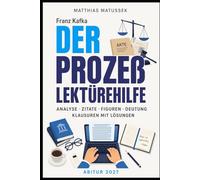 Kafka Der Prozess Lektürehilfe Abitur 2027: Vollständige Analyse mit Kapitelzusammenfassungen, Figuren, Zitaten, Deutungsthesen, Textanalyse, ... Musterlösungen und Schreibhilfen