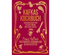 Kafkas Kochbuch: Franz Kafkas vegetarische Verwandlung in 544 Rezepten