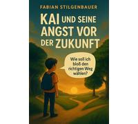 Kai und seine Angst vor der Zukunft: Wie soll ich bloß den richtigen Weg wählen? Ein Mutmachbuch über Selbstfindung und den Mut, eigene Träume zu verwirklichen.