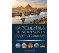 KAIRO, DER NIL & DIE NEUEN MUSEEN REISEFÜHRER 2026-2027