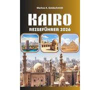 KAIRO REISEFÜHRER 2026: Pyramiden, Basare und die Seele Ägyptens mit antiken Wundern, lokalen Geheimnissen und zeitlosen Abenteuern im Land der Pharaonen
