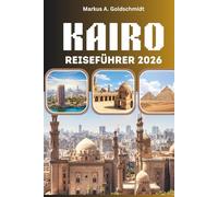 KAIRO REISEFÜHRER 2026: Pyramiden, Basare und die Seele Ägyptens mit antiken Wundern, lokalen Geheimnissen und zeitlosen Abenteuern im Land der Pharaonen