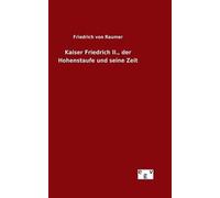 Kaiser Friedrich Ii., Der Hohenstaufe Und Seine Zeit