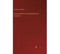 Kaiser Friedrich Ii., Der Hohenstaufe Und Seine Zeit