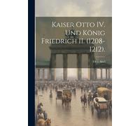 Kaiser Otto Iv. Und König Friedrich Ii. (1208-1212). Paperback Book By Otto Abel
