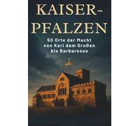 Kaiser-Pfalzen: 50 Orte der Macht von Karl dem Großen arbarossa