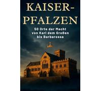 Kaiser-Pfalzen: 50 Orte der Macht von Karl dem Großen arbarossa