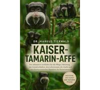 KAISER-TAMARIN-AFFE: Der ultimative Leitfaden für die Pflege, Fütterung, das Sozialverhalten, den Lebensraum, die Zucht und den Besitz exotischer Haustiere für Kaisertamarine
