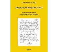 Kaiser Und Konig Karl I.: Untergang Oder Rettung Der Donaumonarchie? ; Politische Dokumente Aus Internationalen Archiven.