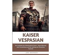 Kaiser Vespasian: Der Architekt der Wiedergeburt Roms - Seine Führung, sein Vermächtnis und der Aufstieg der Flavischen Dynastie