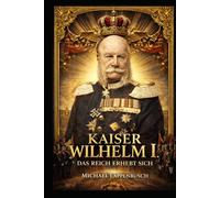 Kaiser Wilhelm I. - Das Reich erhebt sich