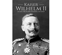 Kaiser Wilhelm II: A Life From Beginning to End