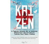 KAIZEN: A Timeless Japanese Art of Improving Productivity and Life Quality Through Daily Small Changes. Learn how to Build Consistent Habits, Stop ... Mindful Actions and Achieve Inner Peace