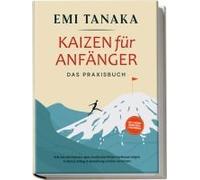 Kaizen Für Anfänger - Das Praxisbuch: Wie Sie Mit Kleinen Aber Kontinuierlichen Verbesserungen In Beruf, Alltag & Beziehung Großes Erreichen - Inkl. 5s-Methode Für Mehr Erfolg & Praxisübungen