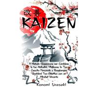 KAIZEN: Il Metodo Giapponese per Cambiare le Tue Abitudini, Migliorare la Tua Crescita Personale e Raggiungere Qualsiasi tuo Obiettivo con un Mindset Vincente
