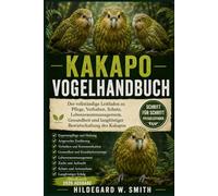 KAKAPO-VOGELHANDBUCH: Der vollständige Leitfaden zu Pflege, Verhalten, Schutz, Lebensraummanagement, Gesundheit und langfristiger Bewirtschaftung des Kakapos