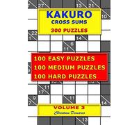 Kakuro Cross Sums - 300 Puzzles - Volume 3: 100 Easy Puzzles - 100 Medium Puzzles - 100 Hard Puzzles